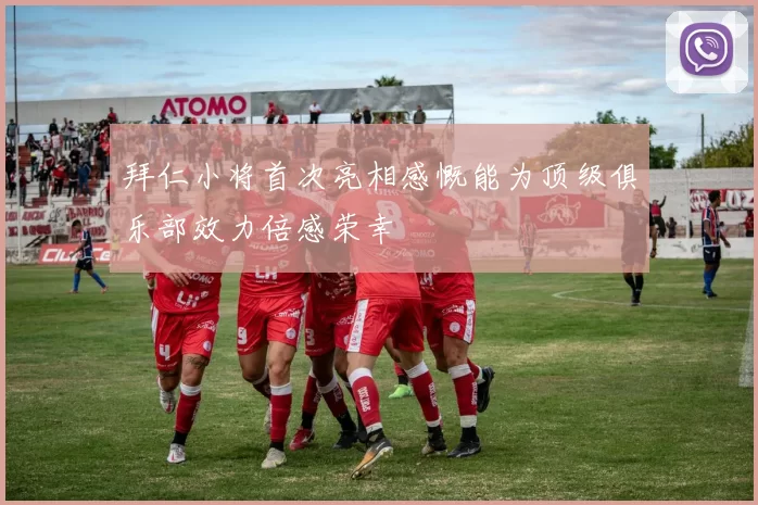 拜仁小将首次亮相感慨能为顶级俱乐部效力倍感荣幸