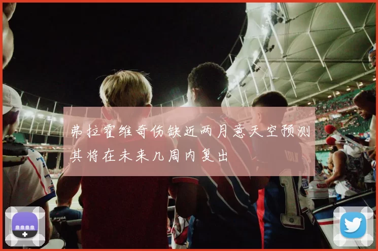 弗拉霍维奇伤缺近两月意天空预测其将在未来几周内复出