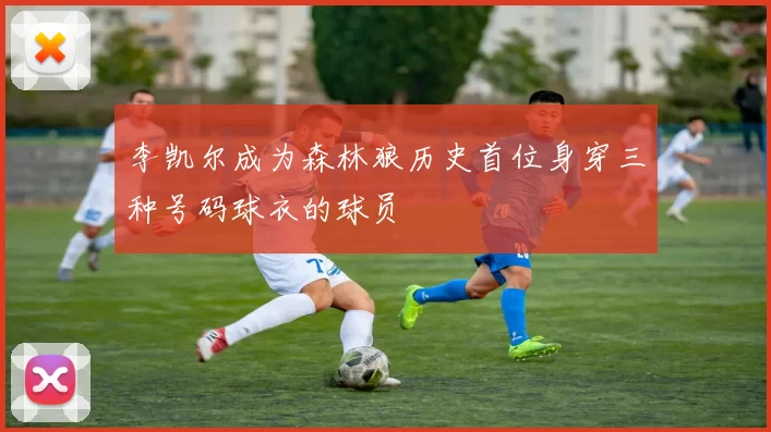 李凯尔成为森林狼历史首位身穿三种号码球衣的球员