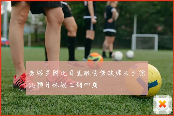 劳塔罗因比目鱼肌伤势缺席米兰德比预计休战三到四周