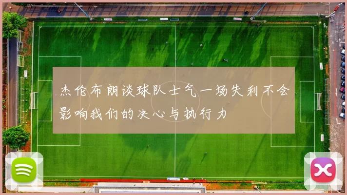 杰伦布朗谈球队士气一场失利不会影响我们的决心与执行力