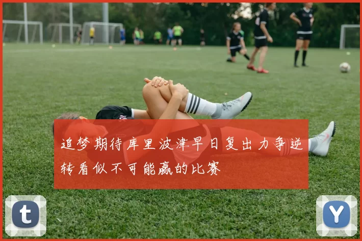 追梦期待库里波津早日复出力争逆转看似不可能赢的比赛