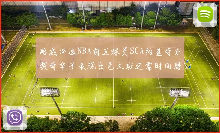 路威评选NBA前五球员SGA约基奇东契奇华子表现出色文班还需时间磨练