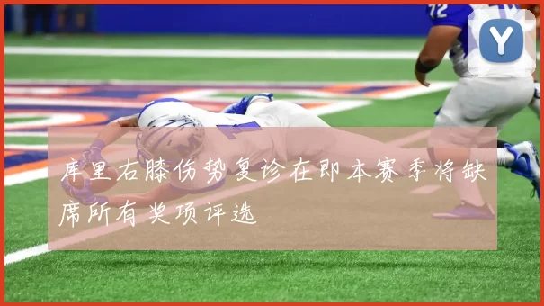 库里右膝伤势复诊在即本赛季将缺席所有奖项评选