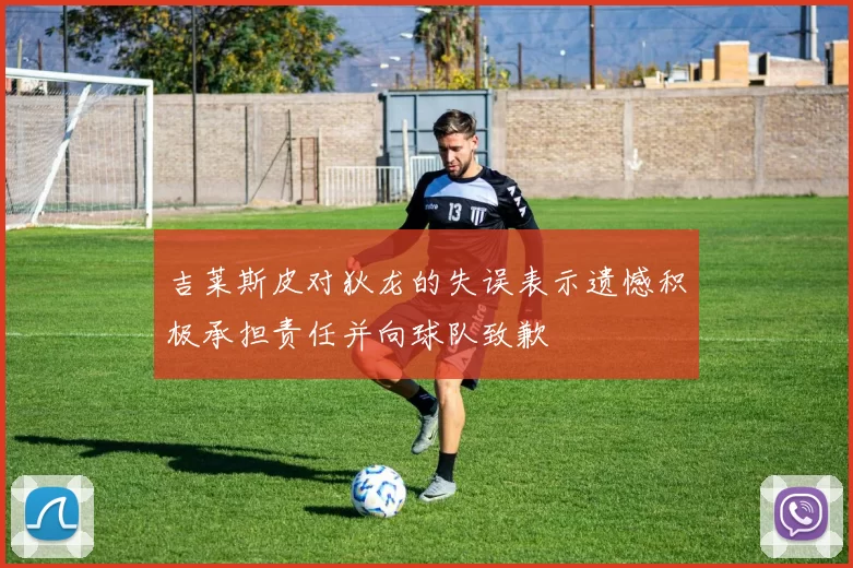 吉莱斯皮对狄龙的失误表示遗憾积极承担责任并向球队致歉