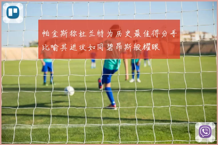 帕金斯称杜兰特为历史最佳得分手比喻其进攻如同碧昂斯般耀眼