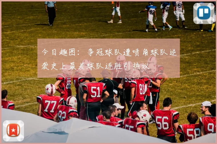 今日趣图：争冠球队遭喷角球队逆袭史上最差球队连胜引热议