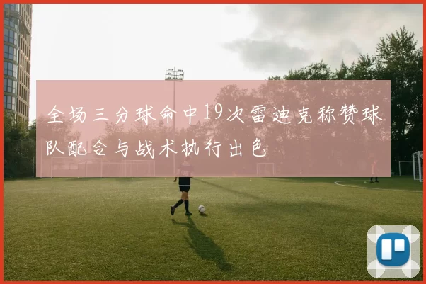 全场三分球命中19次雷迪克称赞球队配合与战术执行出色