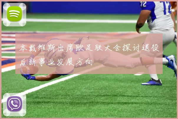 本戴维斯出席欧足联大会探讨退役后新事业发展方向