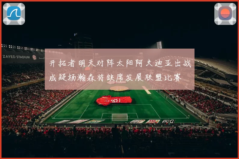 开拓者明天对阵太阳阿夫迪亚出战成疑杨瀚森将缺席发展联盟比赛